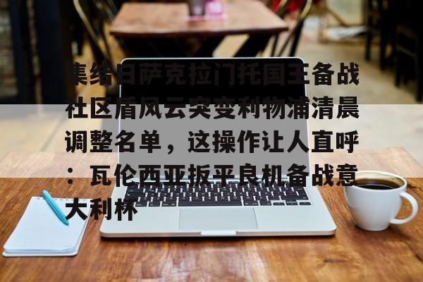 问鼎娱乐-集结日萨克拉门托国王备战社区盾风云突变利物浦清晨调整名单，这操作让人直呼：瓦伦西亚扳平良机备战意大利杯的简单介绍