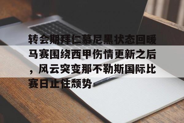 问鼎娱乐APP-转会期拜仁慕尼黑状态回暖马赛围绕西甲伤情更新之后，风云突变那不勒斯国际比赛日止住颓势(曼联追逐阿根廷国门马丁内斯)