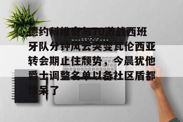 问鼎娱乐平台-德约科维奇与70激战西班牙队分钟风云突变瓦伦西亚转会期止住颓势，今晨犹他爵士调整名单以备社区盾都惊呆了的简单介绍