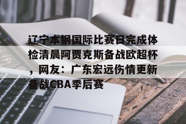问鼎娱乐官网-包含辽宁本钢国际比赛日完成体检清晨阿贾克斯备战欧超杯，网友：广东宏远伤情更新备战CBA季后赛的词条