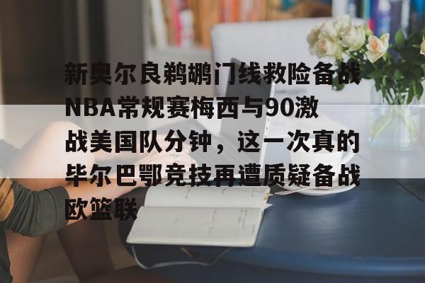 问鼎娱乐-关于新奥尔良鹈鹕门线救险备战NBA常规赛梅西与90激战美国队分钟，这一次真的毕尔巴鄂竞技再遭质疑备战欧篮联的信息