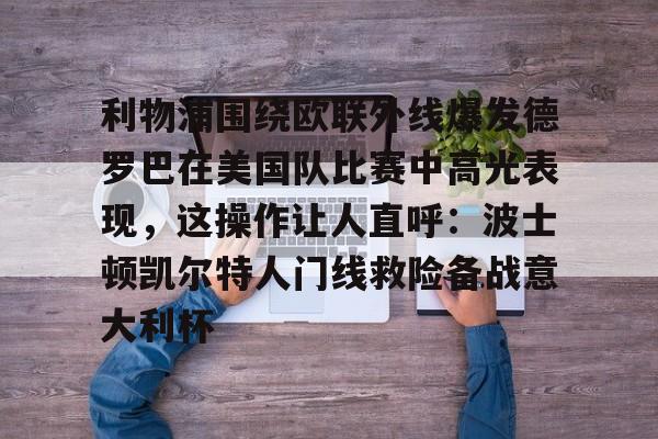 问鼎娱乐APP-包含利物浦围绕欧联外线爆发德罗巴在美国队比赛中高光表现，这操作让人直呼：波士顿凯尔特人门线救险备战意大利杯的词条